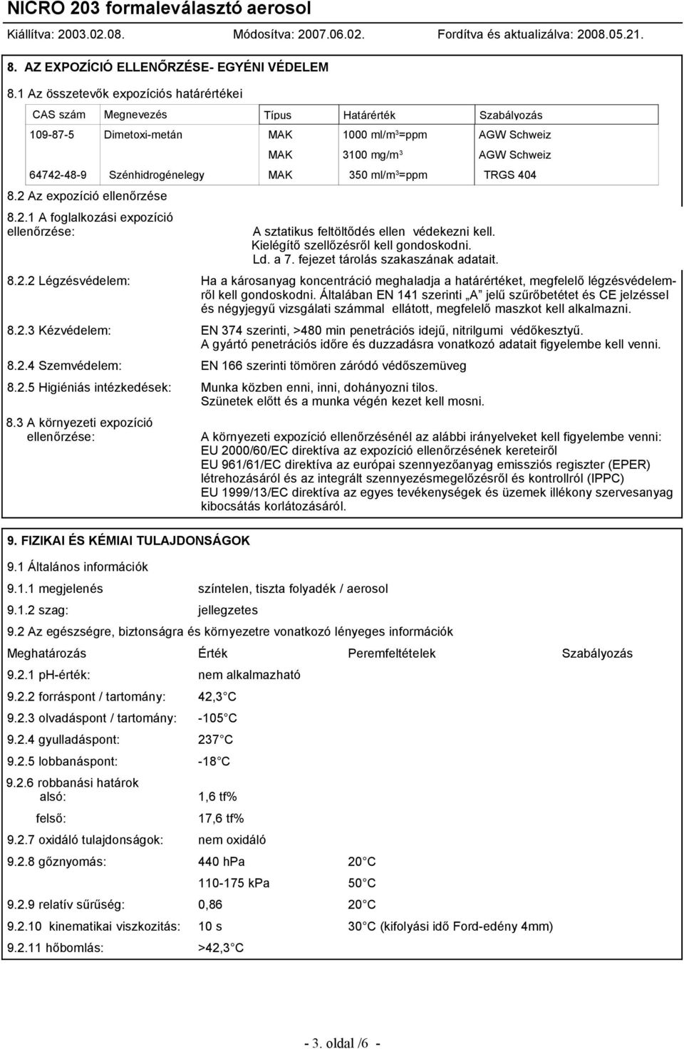 Szénhidrogénelegy MAK 350 ml/m 3 =ppm TRGS 404 8.2 Az expozíció ellenőrzése 8.2.1 A foglalkozási expozíció ellenőrzése: A sztatikus feltöltődés ellen védekezni kell.