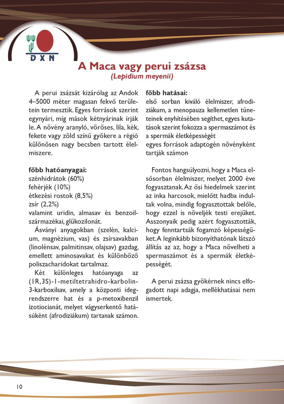 főbb hatóanyagai: szénhidrátok (60%) fehérjék (10%) étkezési rostok (8,5%) zsír (2,2%) valamint uridin, almasav és benzoilszármazékai, glükozilonát.