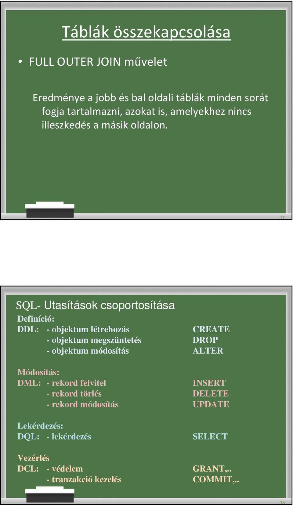 17 SQL- Utasítások csoportosítása Definíció: DDL: - objektum létrehozás CREATE - objektum megszüntetés DROP - objektum