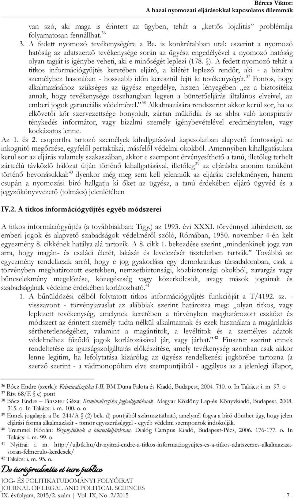 A fedett nyomozó tehát a titkos információgyűjtés keretében eljáró, a kilétét leplező rendőr, aki - a bizalmi személyhez hasonlóan - hosszabb időn keresztül fejti ki tevékenységét.