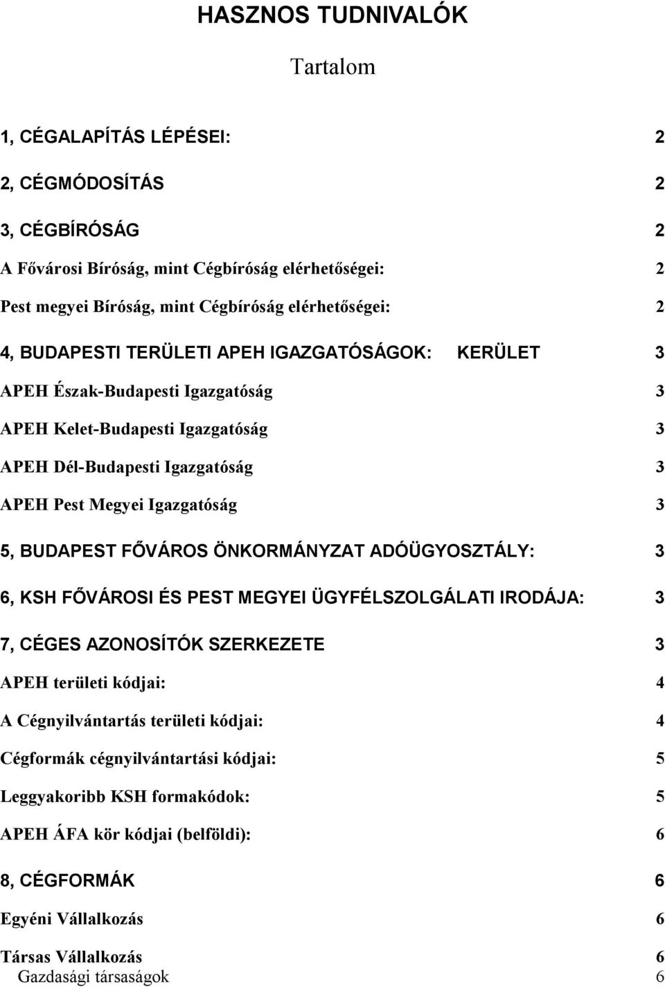 Igazgatóság 3 5, BUDAPEST FŐVÁROS ÖNKORMÁNYZAT ADÓÜGYOSZTÁLY: 3 6, KSH FŐVÁROSI ÉS PEST MEGYEI ÜGYFÉLSZOLGÁLATI IRODÁJA: 3 7, CÉGES AZONOSÍTÓK SZERKEZETE 3 APEH területi kódjai: 4 A