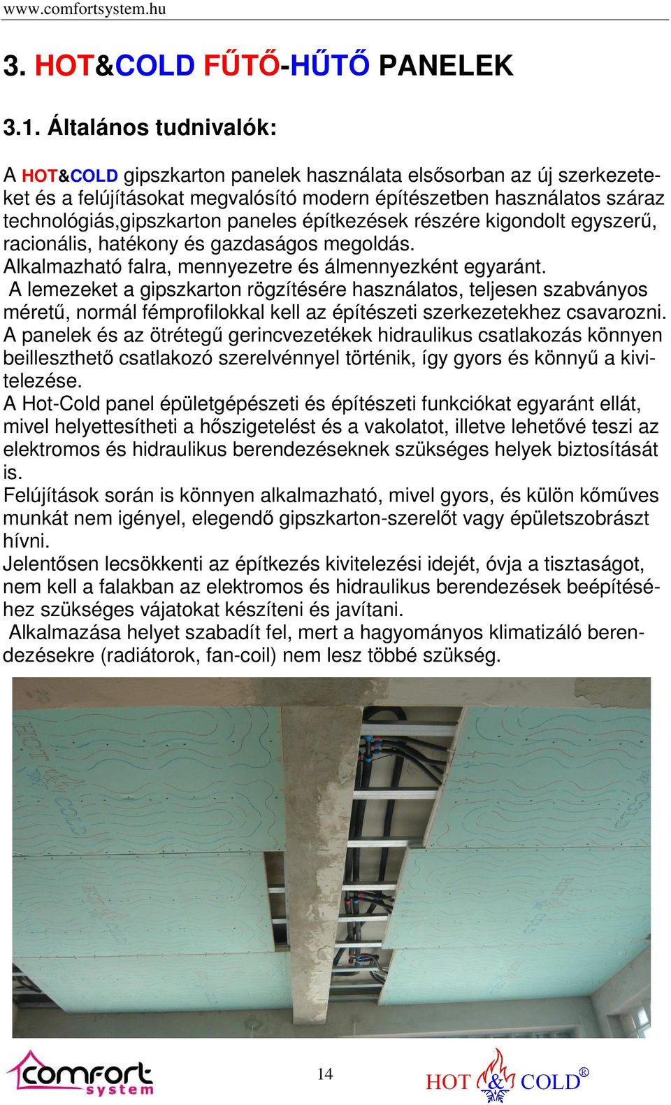 építkezések részére kigondolt egyszerű, racionális, hatékony és gazdaságos megoldás. Alkalmazható falra, mennyezetre és álmennyezként egyaránt.