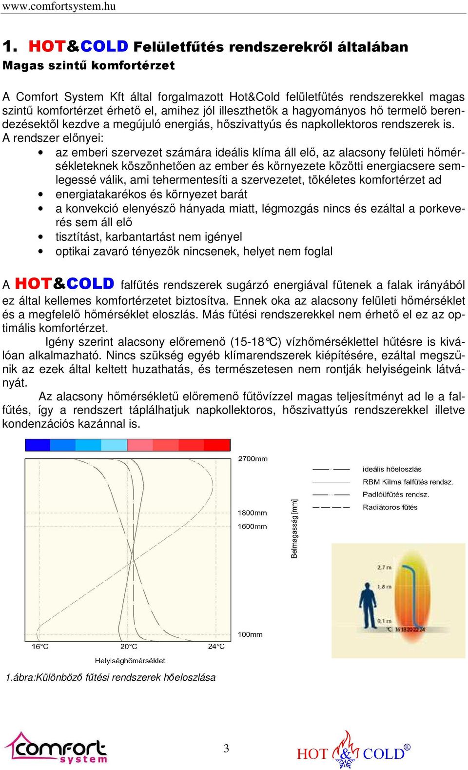 A rendszer előnyei: az emberi szervezet számára ideális klíma áll elő, az alacsony felületi hőmérsékleteknek köszönhetően az ember és környezete közötti energiacsere semlegessé válik, ami