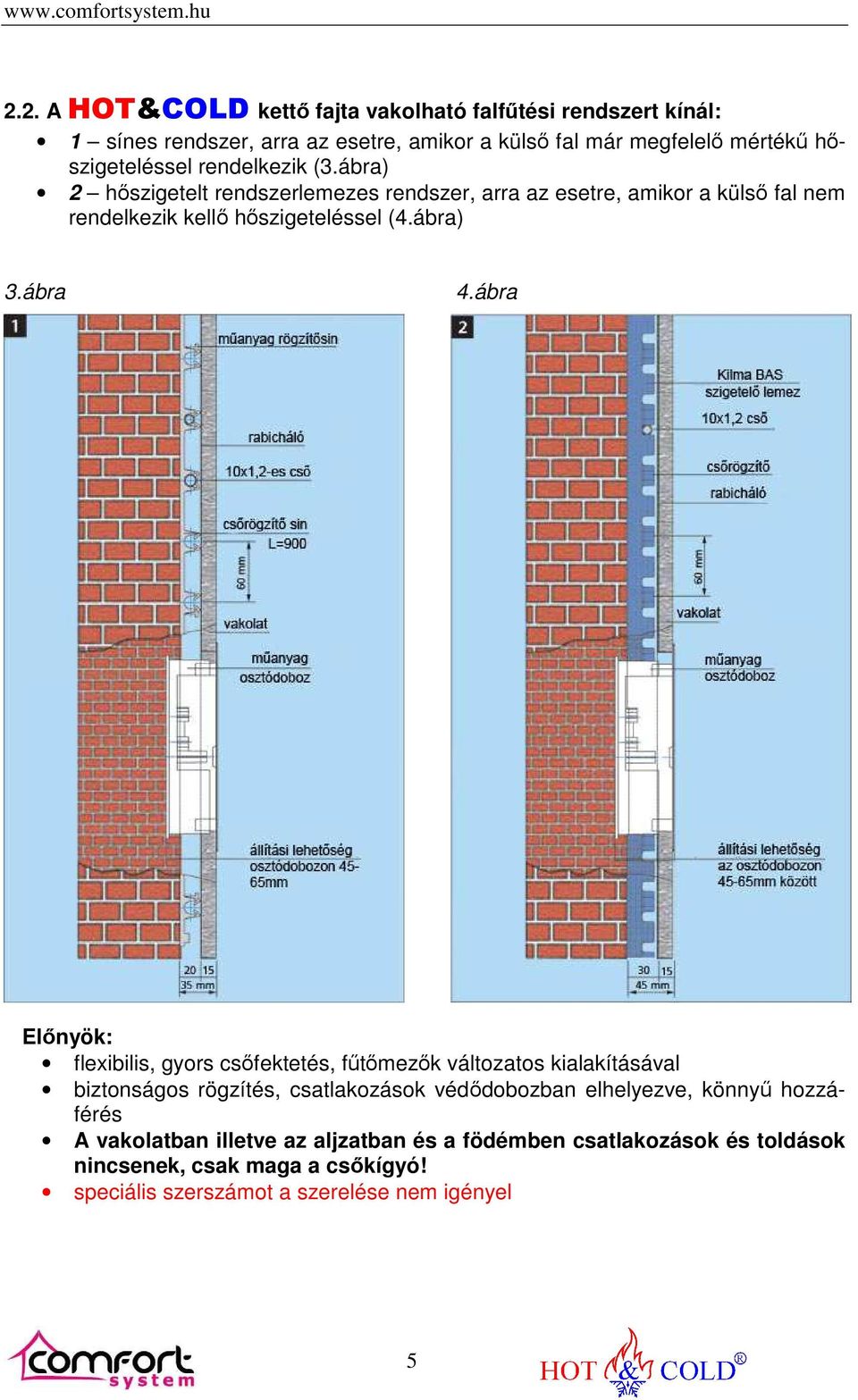 ábra Előnyök: flexibilis, gyors csőfektetés, fűtőmezők változatos kialakításával biztonságos rögzítés, csatlakozások védődobozban elhelyezve, könnyű