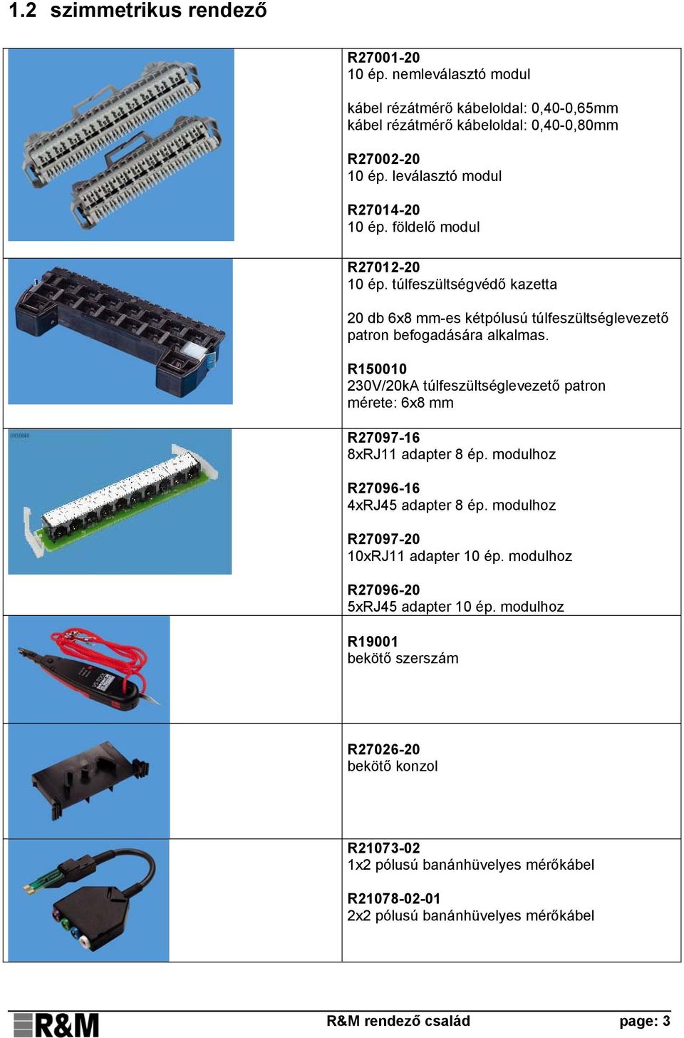 R150010 230V/20kA túlfeszültséglevezető patron mérete: 6x8 mm R27097-16 8xRJ11 adapter 8 ép. modulhoz R27096-16 4xRJ45 adapter 8 ép. modulhoz R27097-20 10xRJ11 adapter 10 ép.