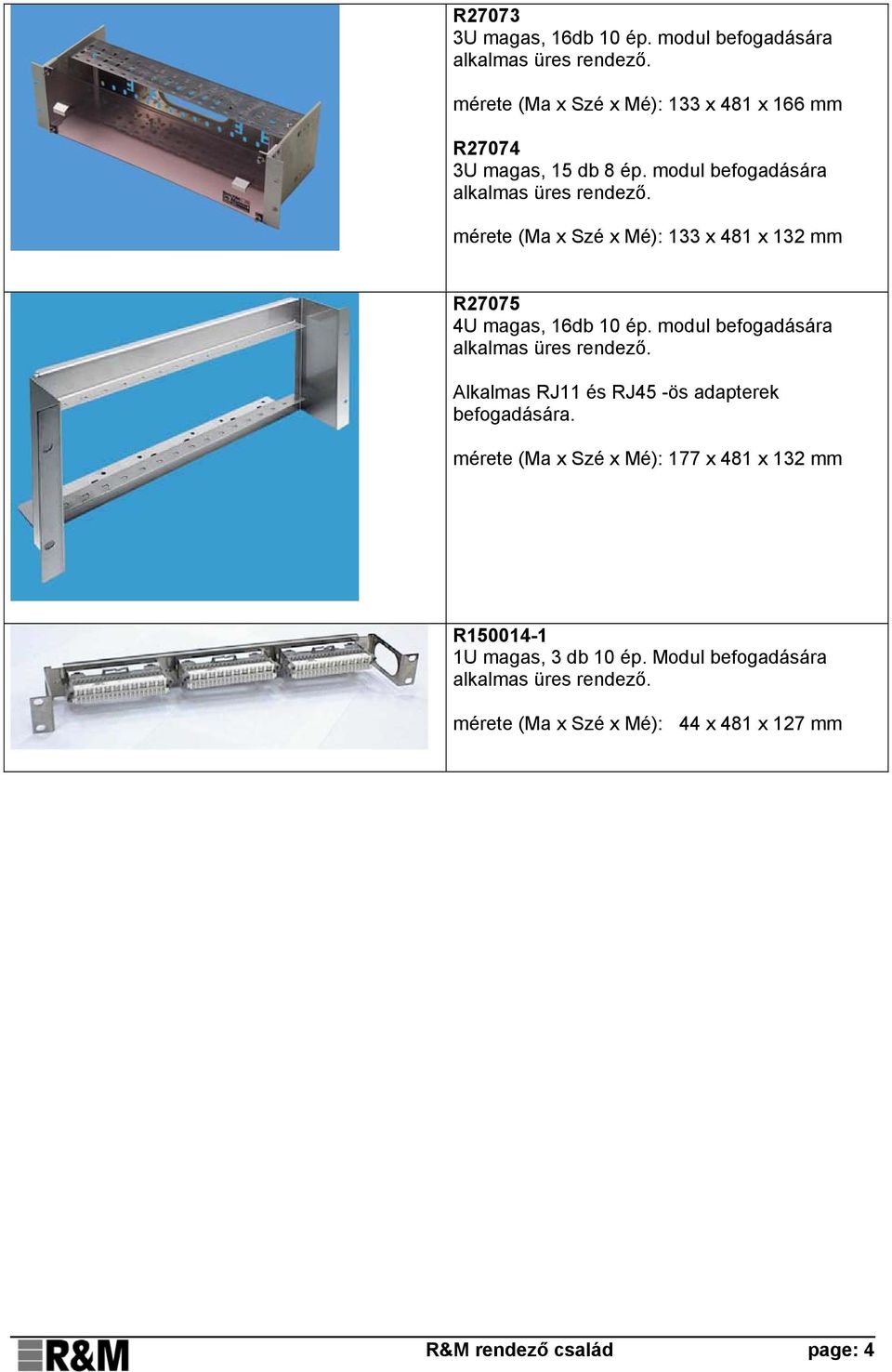 modul befogadására mérete (Ma x Szé x Mé): 133 x 481 x 132 mm R27075 4U magas, 16db 10 ép.