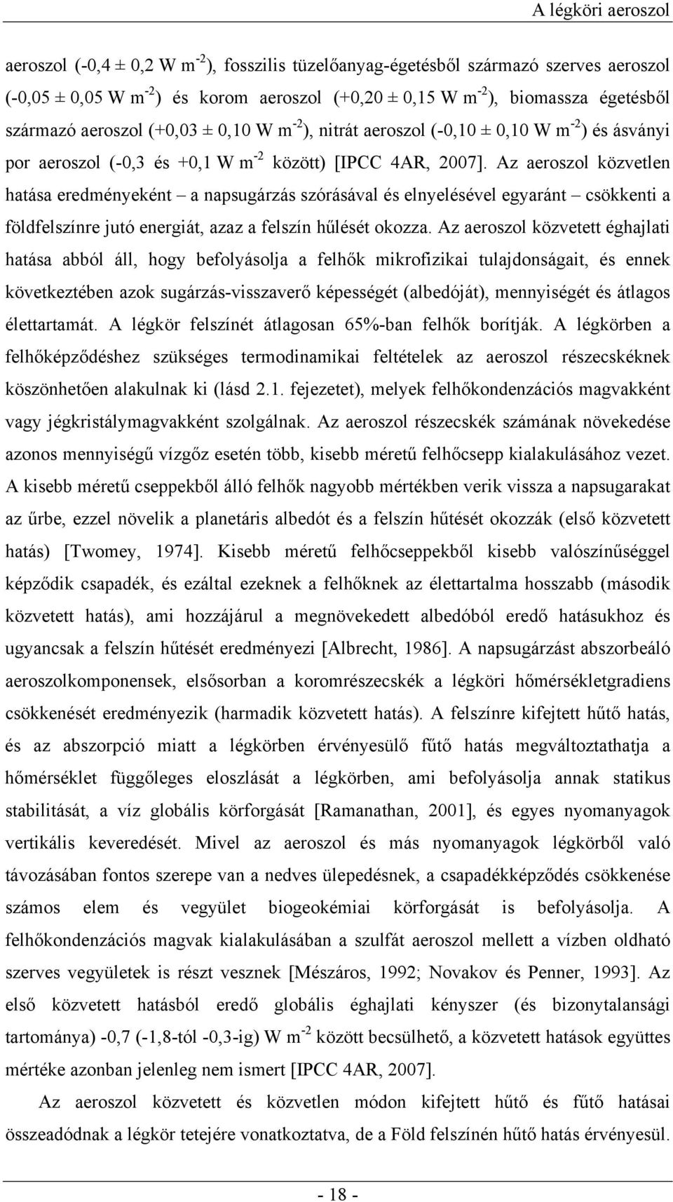 Az aeroszol közvetlen hatása eredményeként a napsugárzás szórásával és elnyelésével egyaránt csökkenti a földfelszínre jutó energiát, azaz a felszín hűlését okozza.