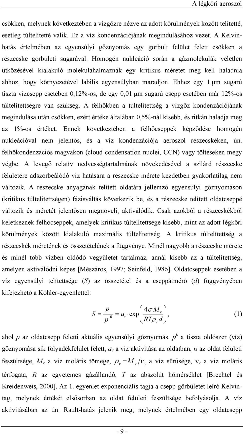 Homogén nukleáció során a gázmolekulák véletlen ütközésével kialakuló molekulahalmaznak egy kritikus méretet meg kell haladnia ahhoz, hogy környezetével labilis egyensúlyban maradjon.