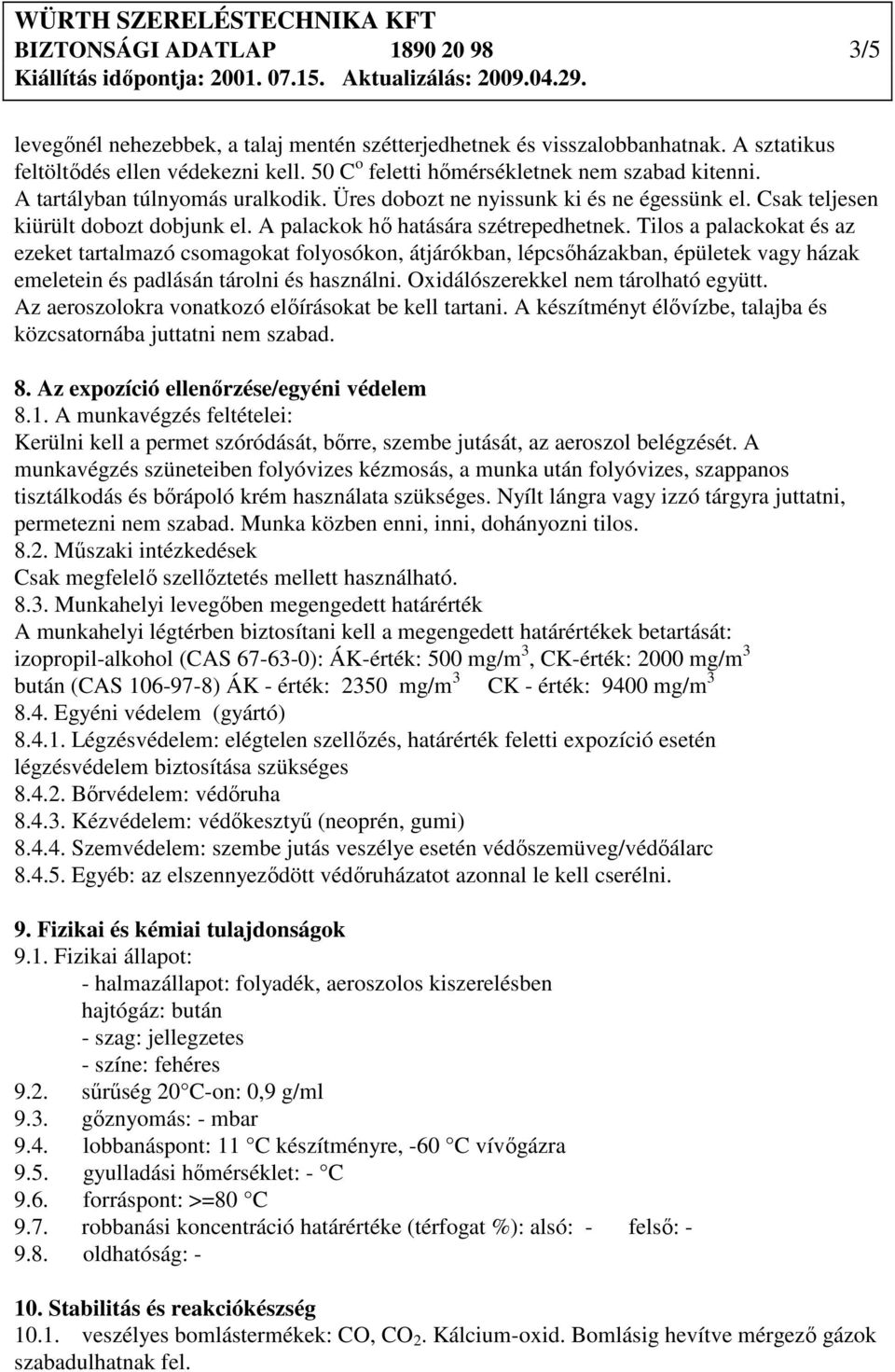 A palackok hı hatására szétrepedhetnek. Tilos a palackokat és az ezeket tartalmazó csomagokat folyosókon, átjárókban, lépcsıházakban, épületek vagy házak emeletein és padlásán tárolni és használni.