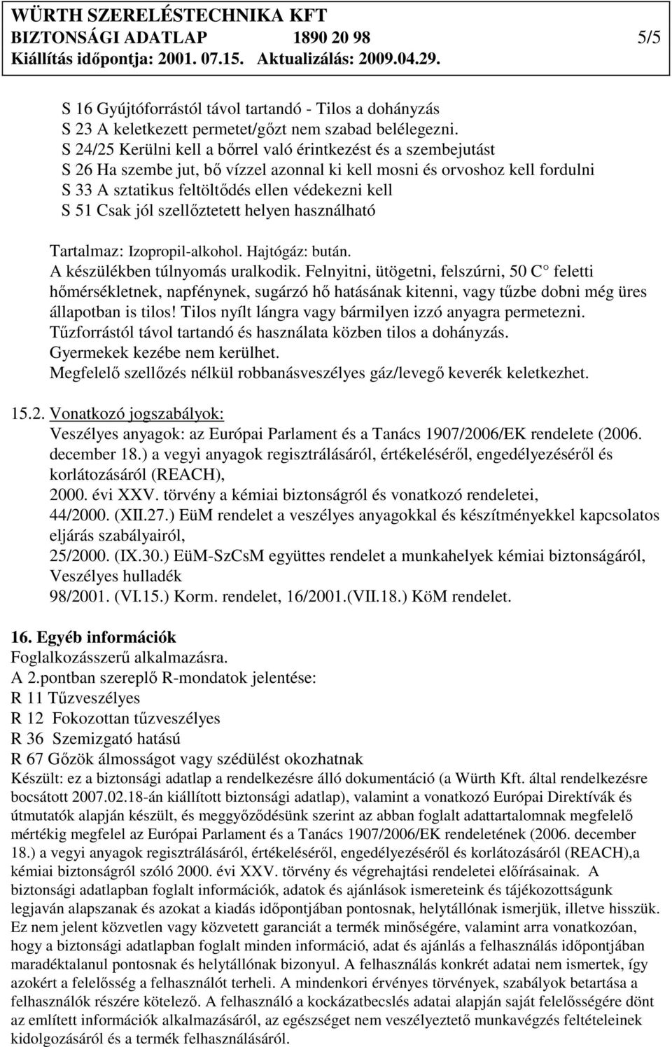 Csak jól szellıztetett helyen használható Tartalmaz: Izopropil-alkohol. Hajtógáz: bután. A készülékben túlnyomás uralkodik.