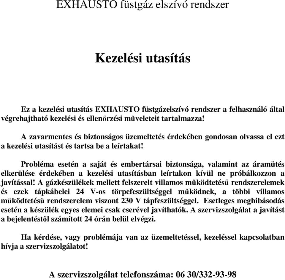 Probléma esetén a saját és embertársai biztonsága, valamint az áramütés elkerülése érdekében a kezelési utasításban leírtakon kívül ne próbálkozzon a javítással!