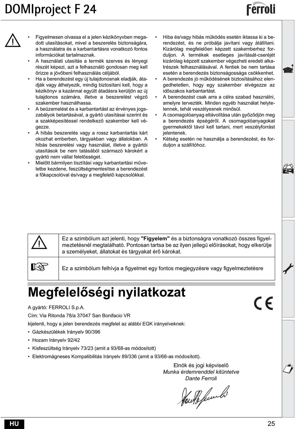 Ha a berendezést egy új tulajdonosnak eladják, átadják vagy áthelyezik, mindig biztosítani kell, hogy a kézikönyv a kazánnal együtt átadásra kerüljön az új tulajdonos számára, illetve a beszerelést