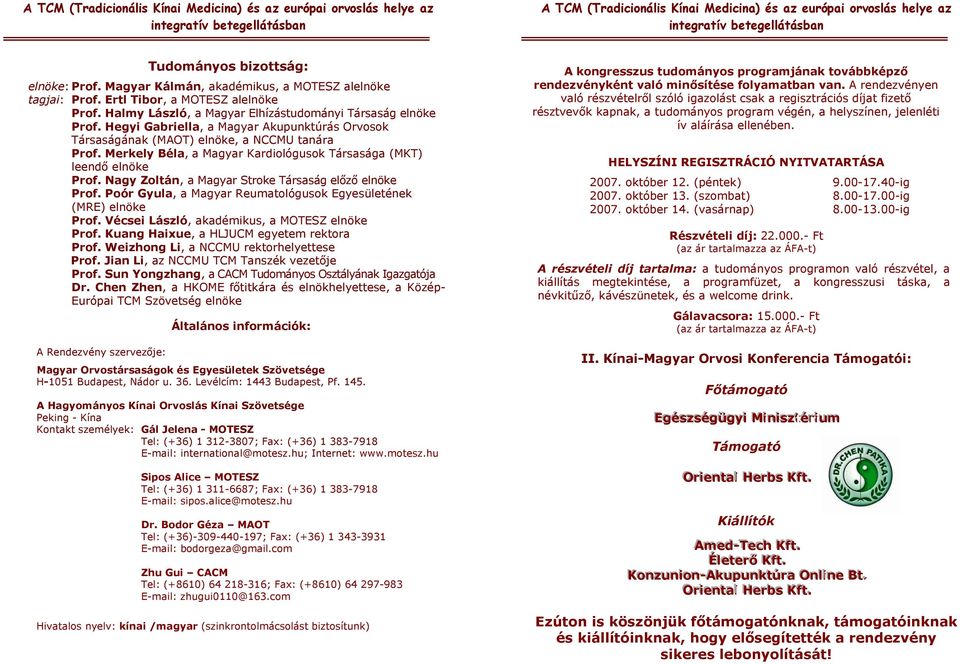 Nagy Zoltán, a Magyar Stroke Társaság előző elnöke Prof. Poór Gyula, a Magyar Reumatológusok Egyesületének (MRE) elnöke Prof. Vécsei László, akadémikus, a MOTESZ elnöke Prof.