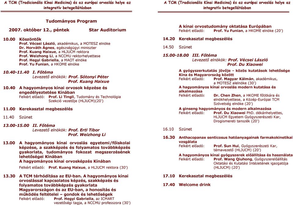 Sótonyi Péter Prof. Kuang Haixue 10.40 A hagyományos kínai orvosok képzése és engedélyeztetése Kínában Felkért előadó: Prof. Li Tingli, Tudomány és Technológia Szekció vezetője (HLJUCM)(20 ) 11.