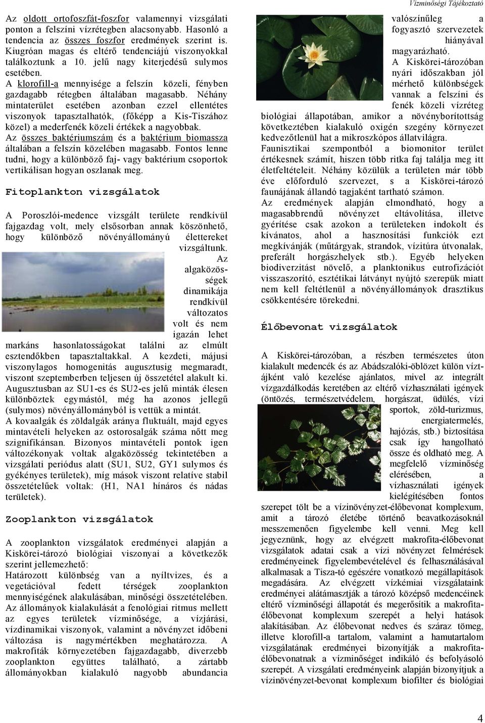Néhány mintaterület esetében azonban ezzel ellentétes viszonyok tapasztalhatók, (főképp a Kis-Tiszához közel) a mederfenék közeli értékek a nagyobbak.