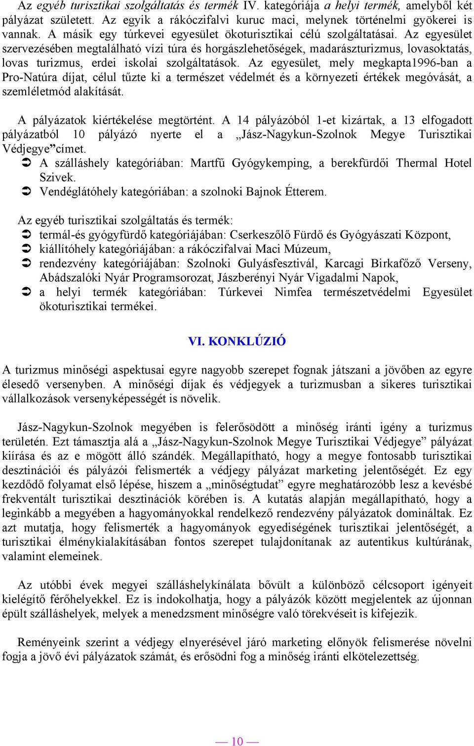 Az egyesület szervezésében megtalálható vízi túra és horgászlehetőségek, madarászturizmus, lovasoktatás, lovas turizmus, erdei iskolai szolgáltatások.