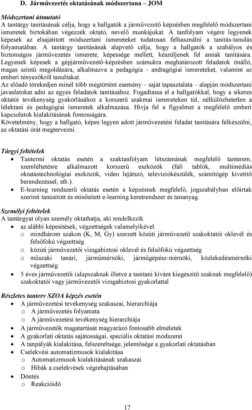 A tantárgy tanításának alapvető célja, hogy a hallgatók a szabályos és biztonságos járművezetés ismerete, képessége mellett, készüljenek fel annak tanítására.