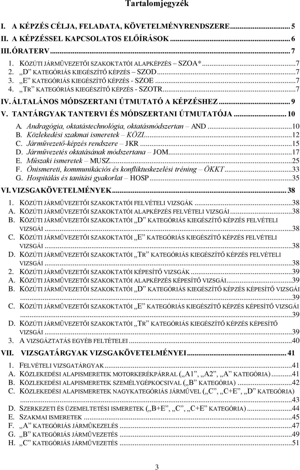 TANTÁRGYAK TANTERVI ÉS MÓDSZERTANI ÚTMUTATÓJA... 10 A. Andragógia, oktatástechnológia, oktatásmódszertan AND...10 B. Közlekedési szakmai ismeretek KÖZL...12 C. Járművezető-képzés rendszere JKR...15 D.
