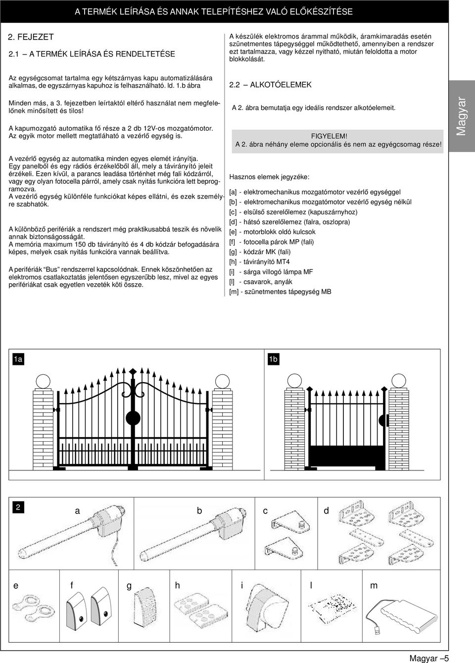 miután feloldotta a motor blokkolását. Az egységcsomat tartalma egy kétszárnyas kapu automatizálására alkalmas, de egyszárnyas kapuhoz is felhasználható. ld. 1.b ábra 2.2 ALKOTÓELEMEK Minden más, a 3.