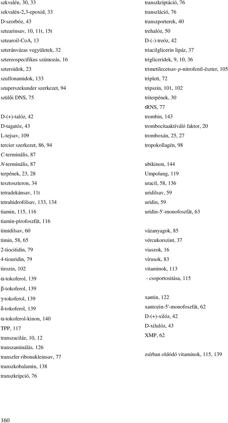 11t tetrahidrofólsav, 133, 134 tiamin, 115, 116 tiamin-pirofoszfát, 116 timidilsav, 60 timin, 58, 65 2-tiocitidin, 79 4-tiouridin, 79 tirozin, 102 α-tokoferol, 139 β-tokoferol, 139 γ-tokoferol, 139