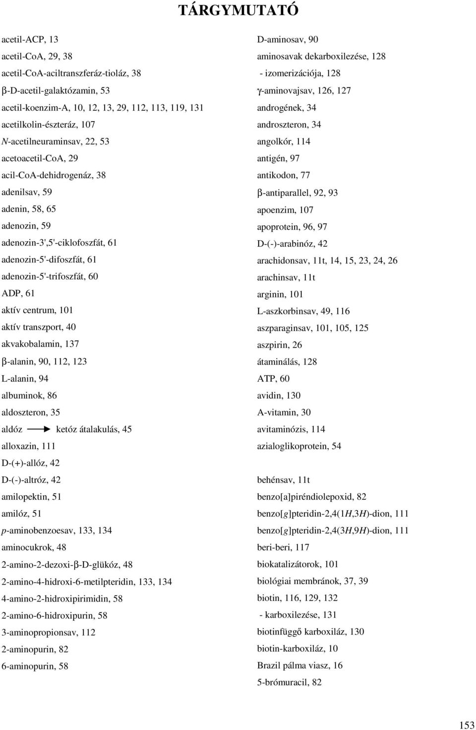 60 ADP, 61 aktív centrum, 101 aktív transzport, 40 akvakobalamin, 137 β-alanin, 90, 112, 123 L-alanin, 94 albuminok, 86 aldoszteron, 35 aldóz ketóz átalakulás, 45 alloxazin, 111 D-(+)-allóz, 42