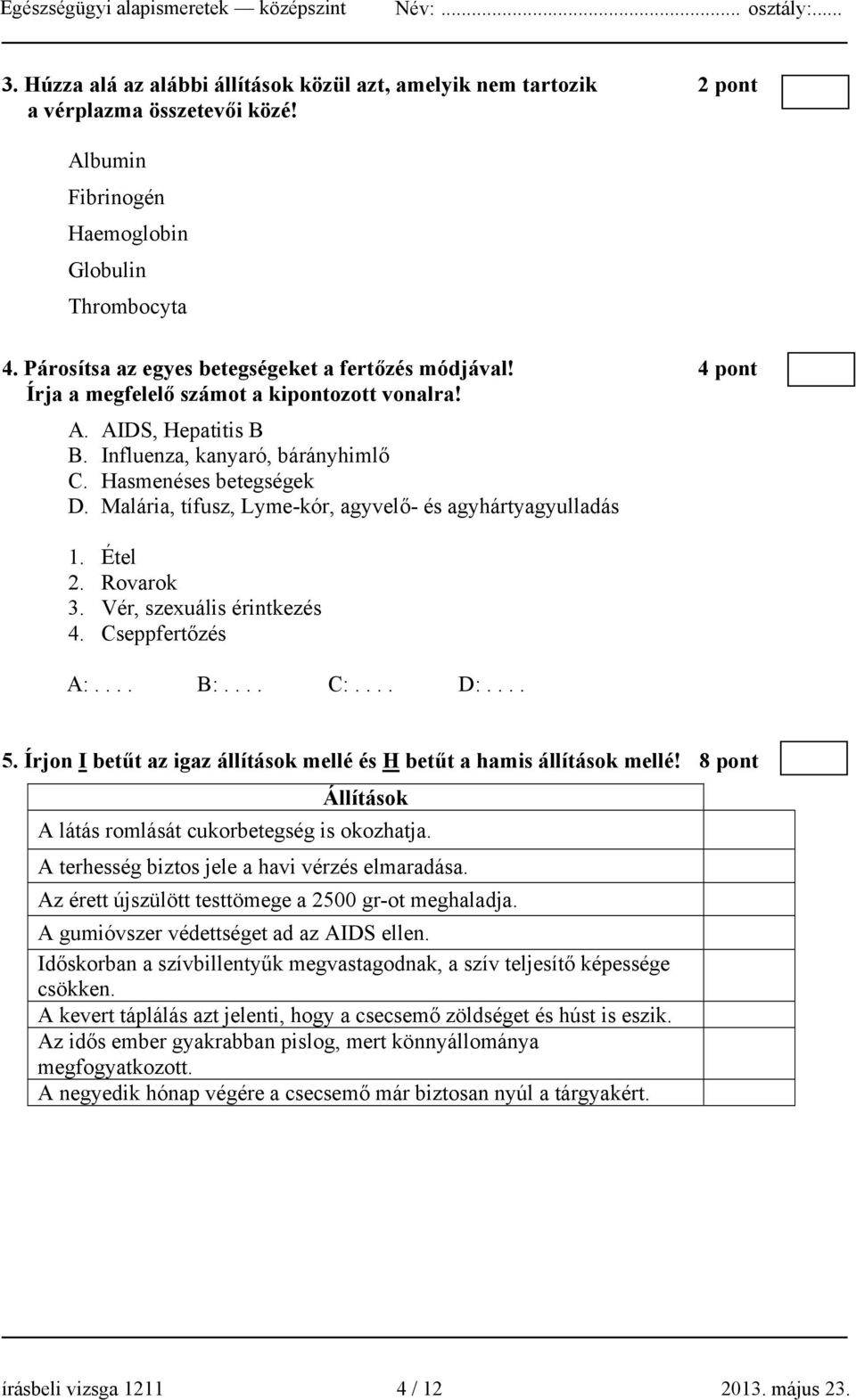 Malária, tífusz, Lyme-kór, agyvelő- és agyhártyagyulladás 1. Étel 2. Rovarok 3. Vér, szexuális érintkezés 4. Cseppfertőzés A:.... B:.... C:.... D:.... 5.