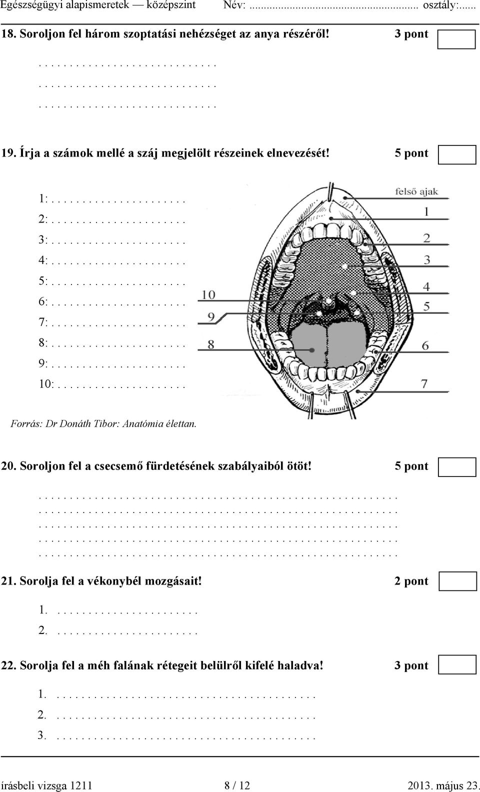 .................... Forrás: Dr Donáth Tibor: Anatómia élettan. 20. Soroljon fel a csecsemő fürdetésének szabályaiból ötöt! 5 pont 21. Sorolja fel a vékonybél mozgásait! 2 pont 1........................ 2........................ 22.