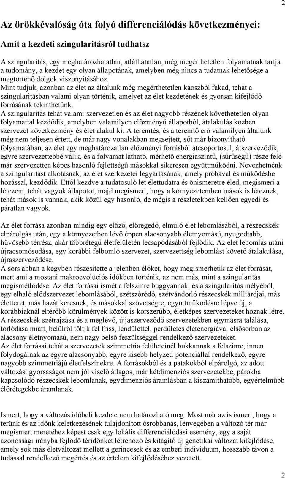 Mint tudjuk, azonban az élet az általunk még megérthetetlen káoszból fakad, tehát a szingularitásban valami olyan történik, amelyet az élet kezdetének és gyorsan kifejlődő forrásának tekinthetünk.