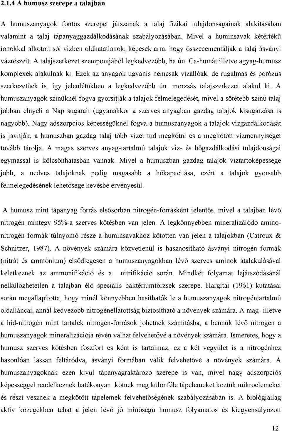 Ca-humát illetve agyag-humusz komplexek alakulnak ki. Ezek az anyagok ugyanis nemcsak vízállóak, de rugalmas és porózus szerkezetűek is, így jelenlétükben a legkedvezőbb ún.