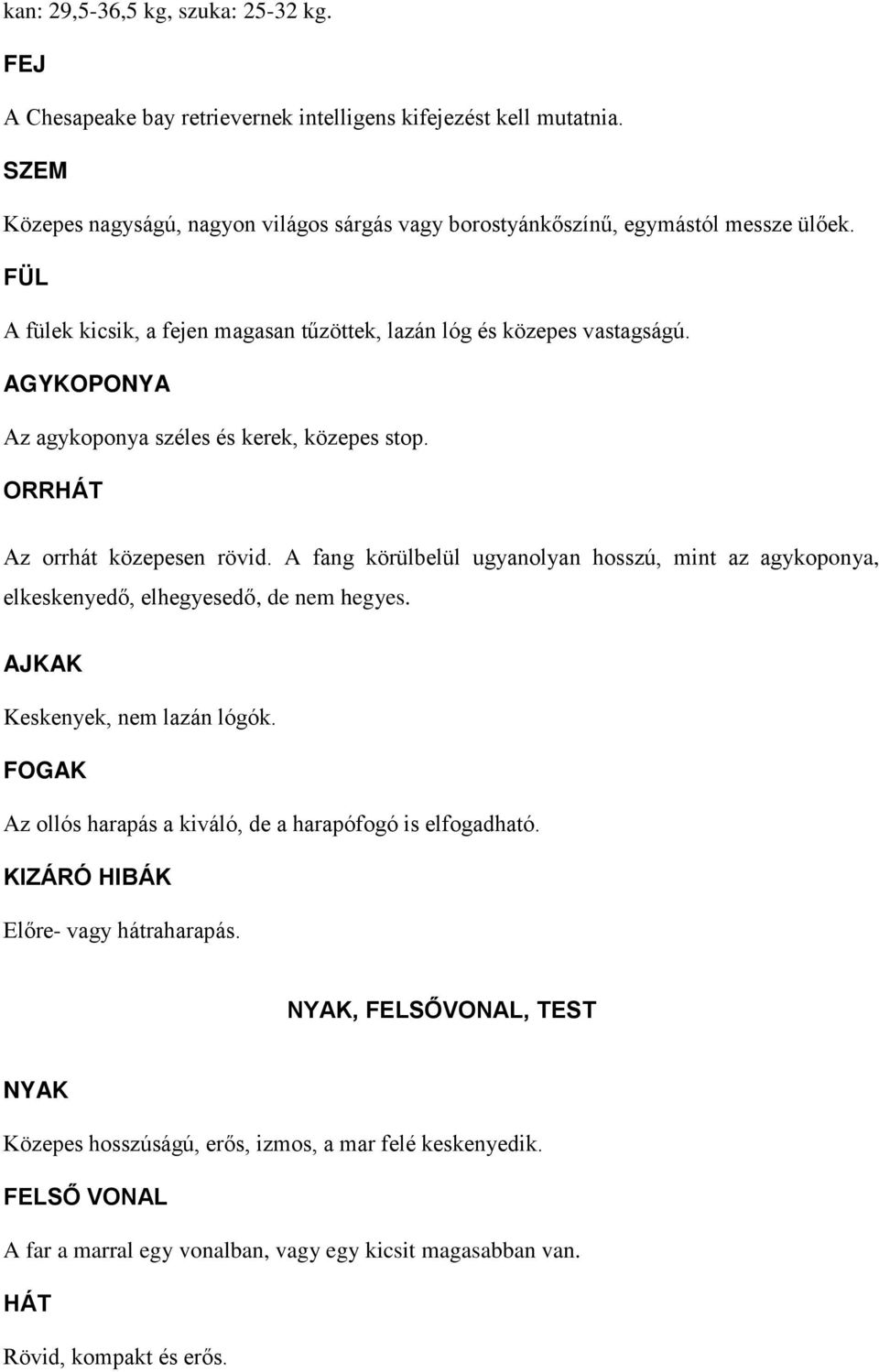 AGYKOPONYA Az agykoponya széles és kerek, közepes stop. ORRHÁT Az orrhát közepesen rövid. A fang körülbelül ugyanolyan hosszú, mint az agykoponya, elkeskenyedő, elhegyesedő, de nem hegyes.