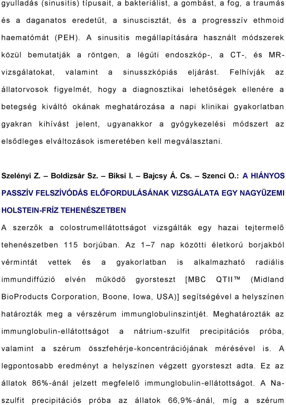 Felhívják az állatorvosok figyelmét, hogy a diagnosztikai lehetőségek ellenére a betegség kiváltó okának meghatározása a napi klinikai gyakorlatban gyakran kihívást jelent, ugyanakkor a gyógykezelési