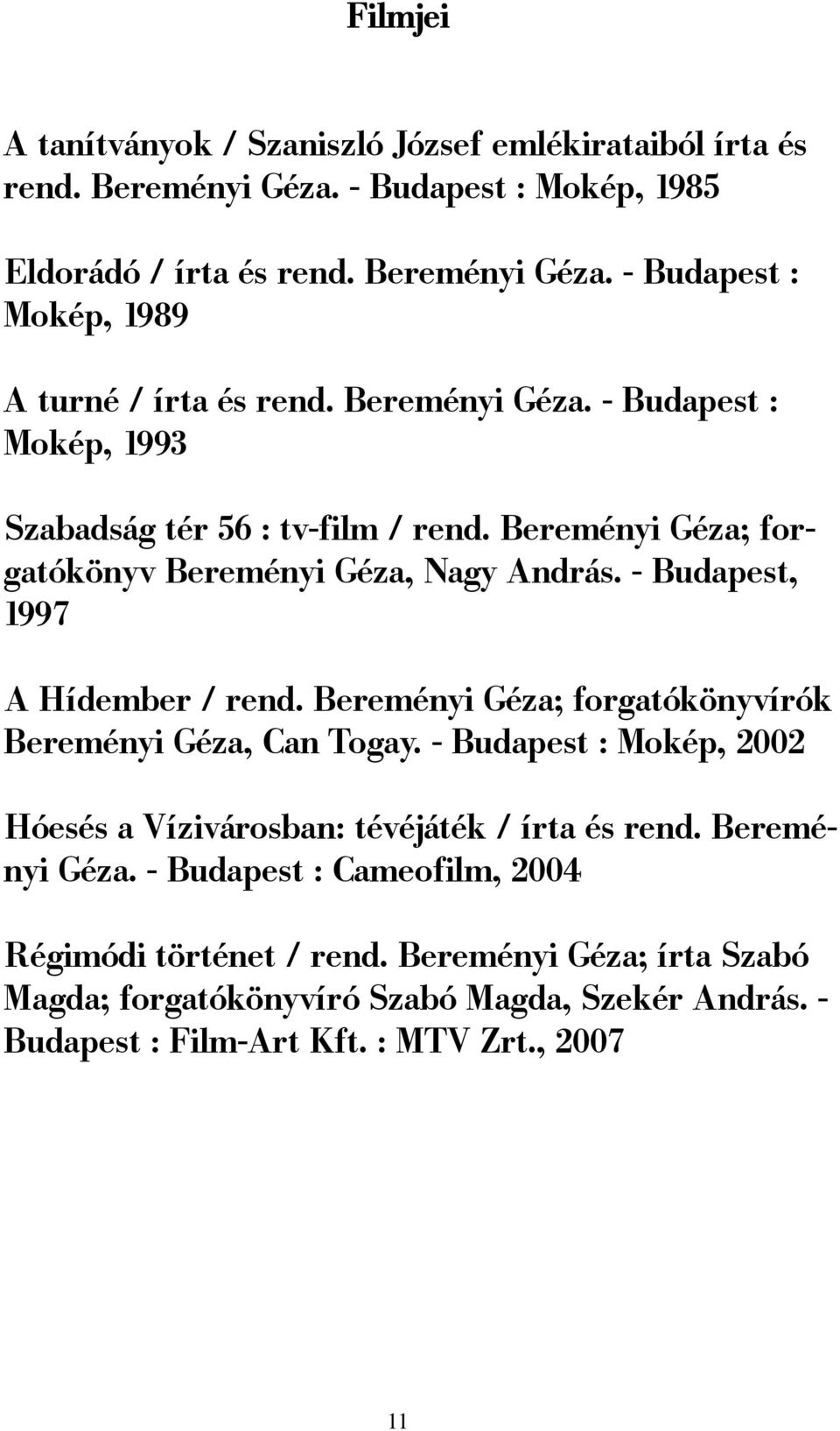 Bereményi Géza; forgatókönyvírók Bereményi Géza, Can Togay. - Budapest : Mokép, 2002 Hóesés a Vízivárosban: tévéjáték / írta és rend. Bereményi Géza. - Budapest : Cameofilm, 2004 Régimódi történet / rend.