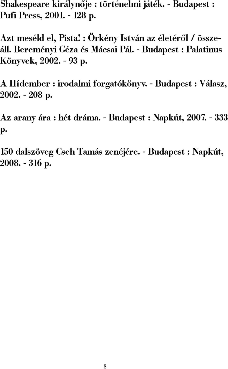 - 93 p. A Hídember : irodalmi forgatókönyv. - Budapest : Válasz, 2002. - 208 p. Az arany ára : hét dráma.