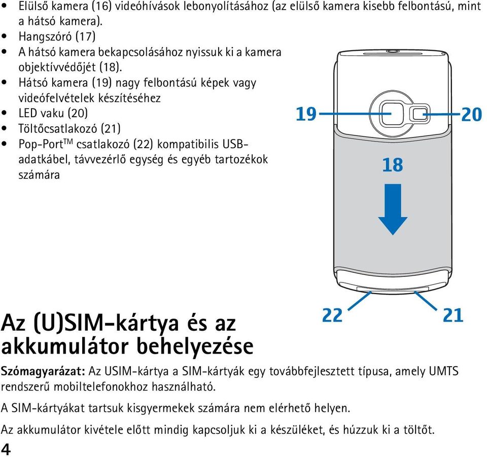 Hátsó kamera (19) nagy felbontású képek vagy videófelvételek készítéséhez LED vaku (20) Töltõcsatlakozó (21) Pop-Port TM csatlakozó (22) kompatibilis USBadatkábel, távvezérlõ egység