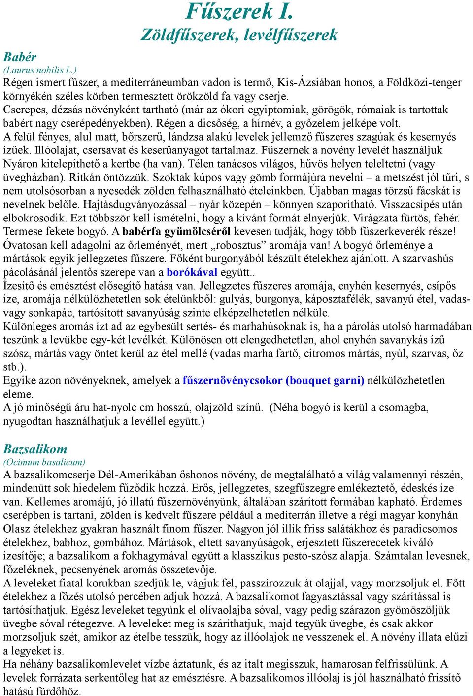 Cserepes, dézsás növényként tartható (már az ókori egyiptomiak, görögök, rómaiak is tartottak babért nagy cserépedényekben). Régen a dicsőség, a hírnév, a győzelem jelképe volt.