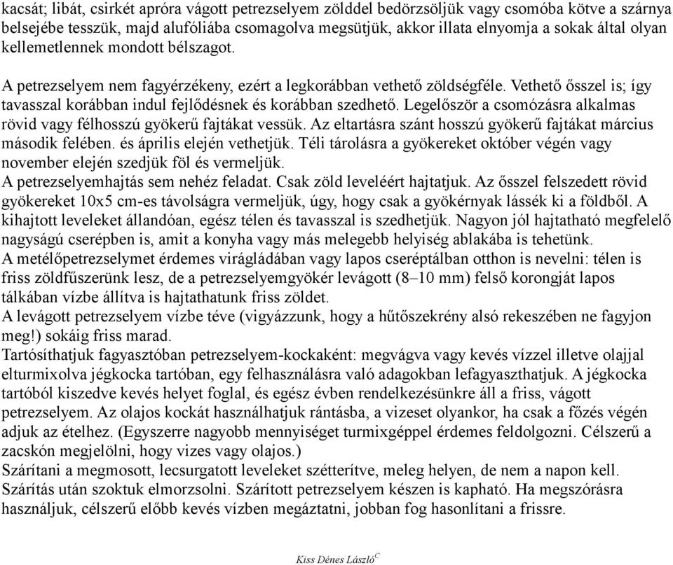 Legelőször a csomózásra alkalmas rövid vagy félhosszú gyökerű fajtákat vessük. Az eltartásra szánt hosszú gyökerű fajtákat március második felében. és április elején vethetjük.