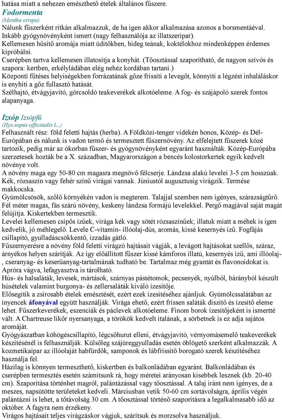 Cserépben tartva kellemesen illatosítja a konyhát. (Tőosztással szaporítható, de nagyon szívós és szapora: kertben, erkélyládában elég nehéz kordában tartani.