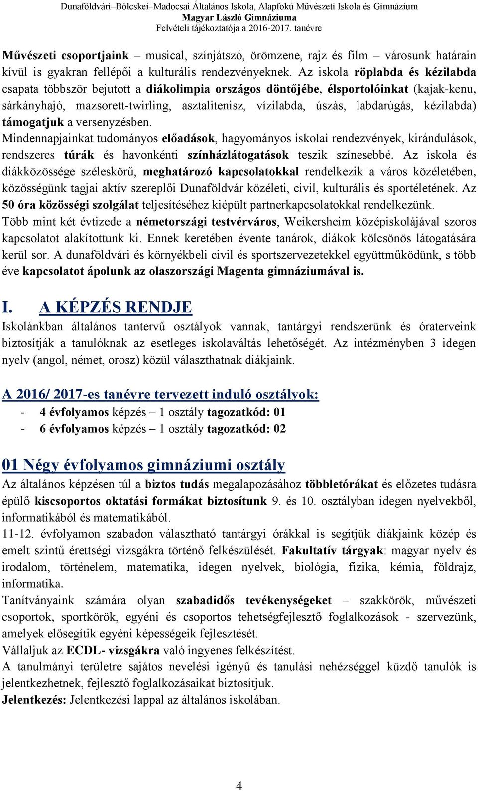 kézilabda) támogatjuk a versenyzésben. Mindennapjainkat tudományos előadások, hagyományos iskolai rendezvények, kirándulások, rendszeres túrák és havonkénti színházlátogatások teszik színesebbé.