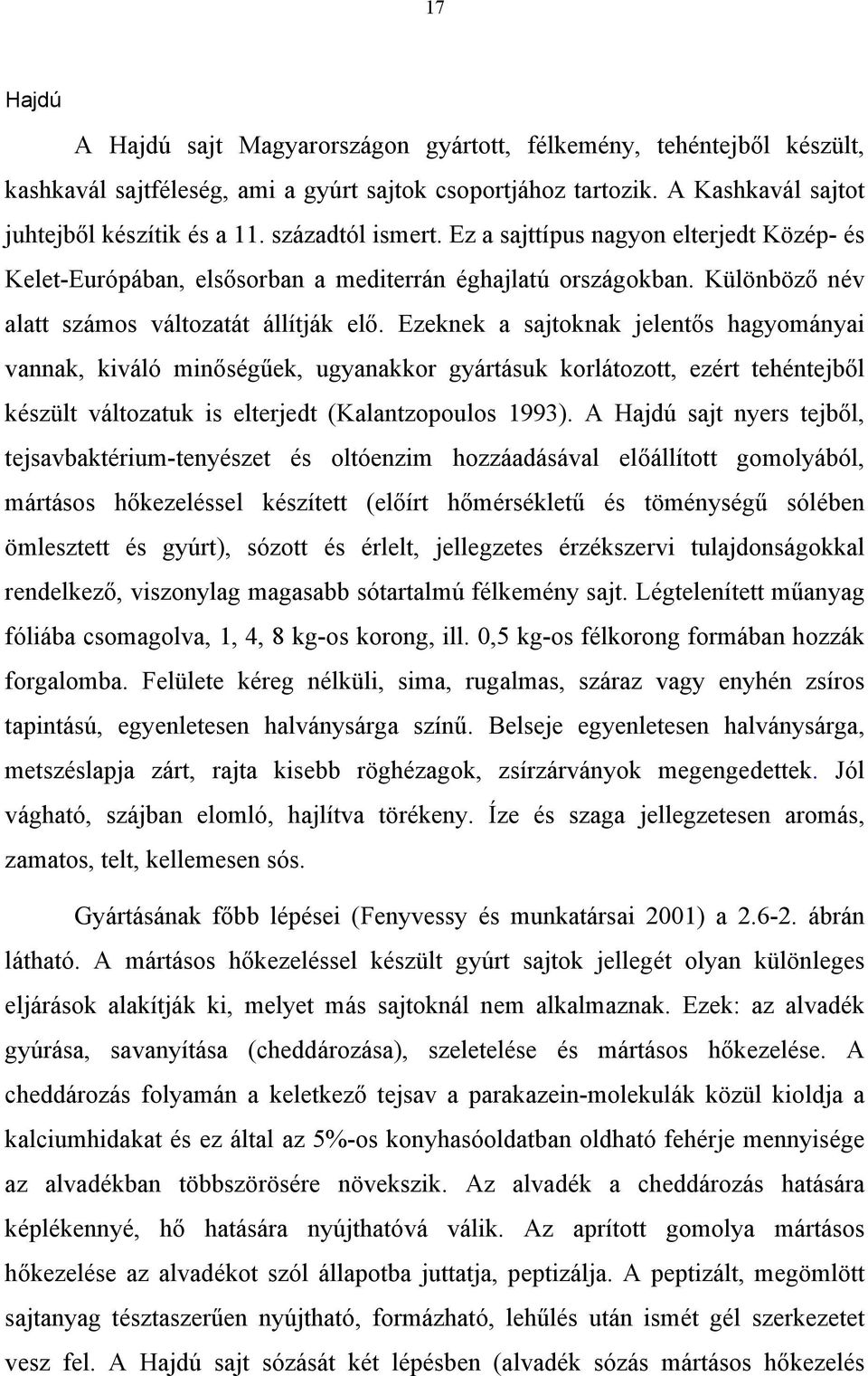 Ezeknek a sajtoknak jelentős hagyományai vannak, kiváló minőségűek, ugyanakkor gyártásuk korlátozott, ezért tehéntejből készült változatuk is elterjedt (Kalantzopoulos 1993).