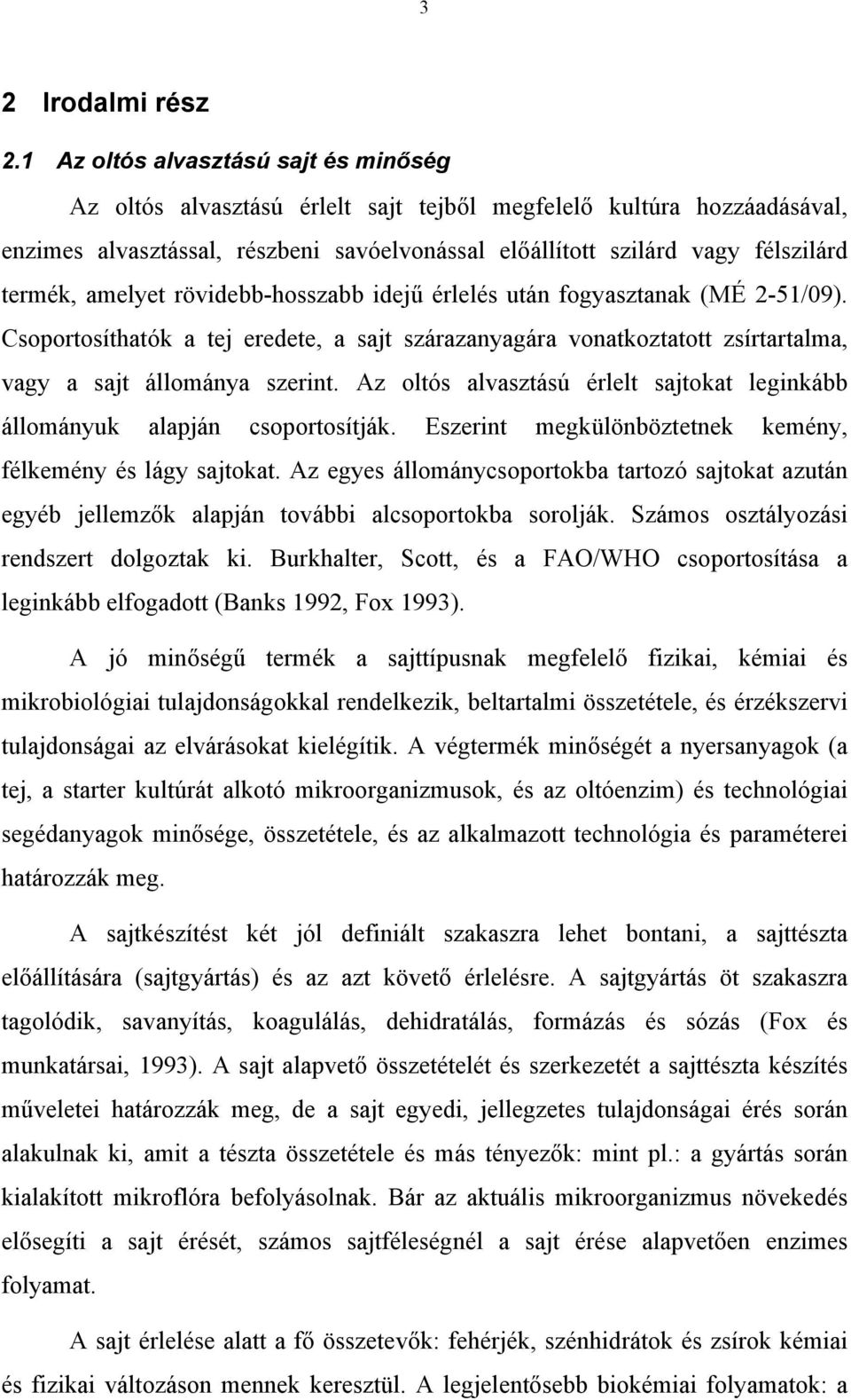amelyet rövidebb-hosszabb idejű érlelés után fogyasztanak (MÉ 2-51/09). Csoportosíthatók a tej eredete, a sajt szárazanyagára vonatkoztatott zsírtartalma, vagy a sajt állománya szerint.