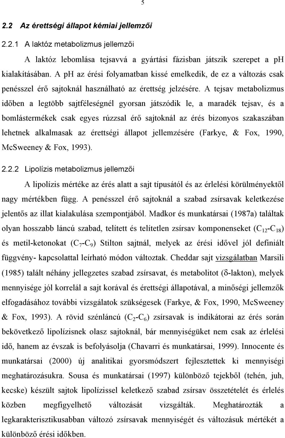 A tejsav metabolizmus időben a legtöbb sajtféleségnél gyorsan játszódik le, a maradék tejsav, és a bomlástermékek csak egyes rúzzsal érő sajtoknál az érés bizonyos szakaszában lehetnek alkalmasak az