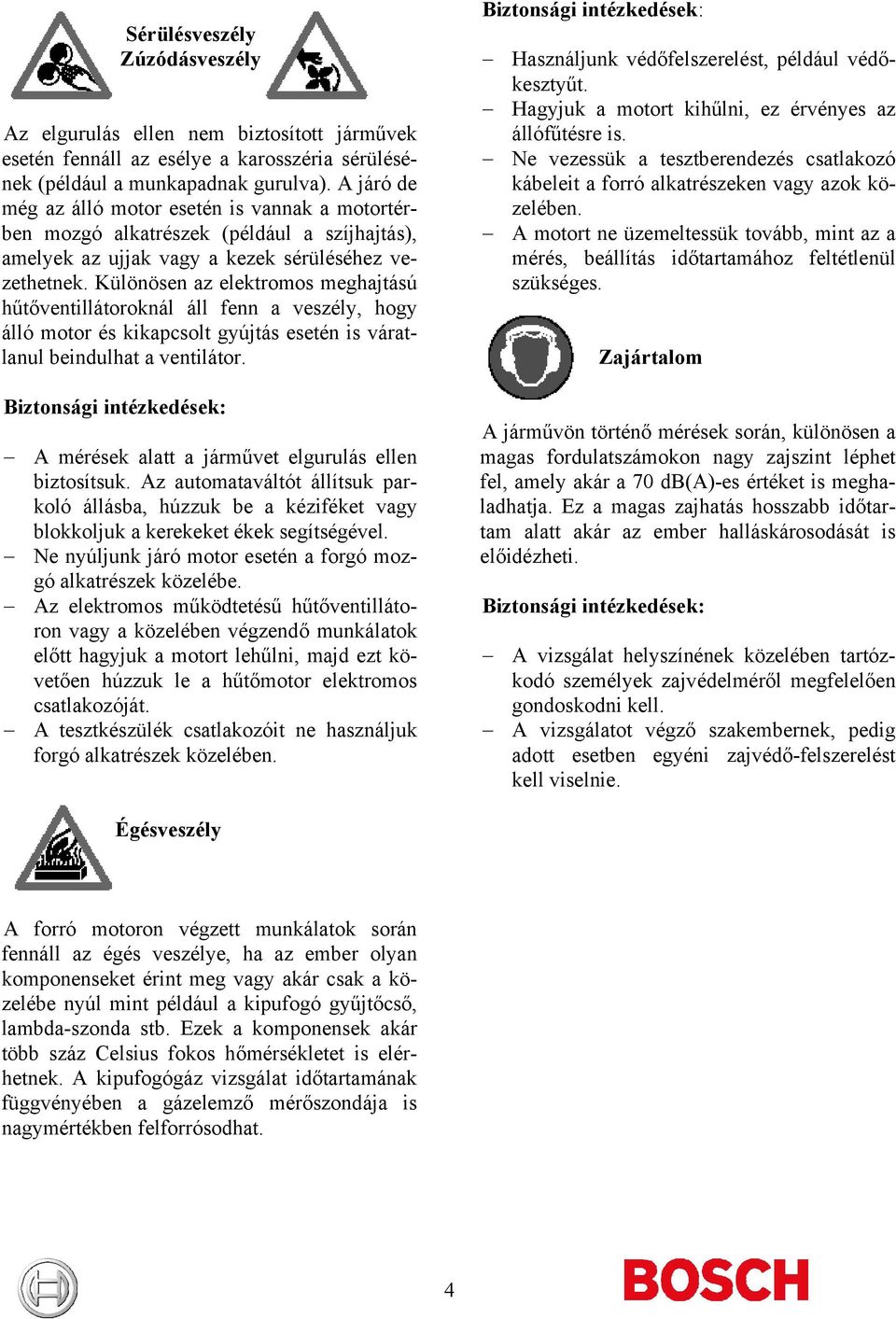 Különösen az elektromos meghajtású hűtőventillátoroknál áll fenn a veszély, hogy álló motor és kikapcsolt gyújtás esetén is váratlanul beindulhat a ventilátor.