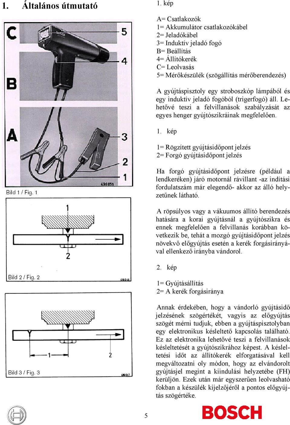 stroboszkóp lámpából és egy induktív jeladó fogóból (trigerfogó) áll. Lehetővé teszi a felvillanások szabályzását az egyes henger gyújtószikráinak megfelelően. 1.