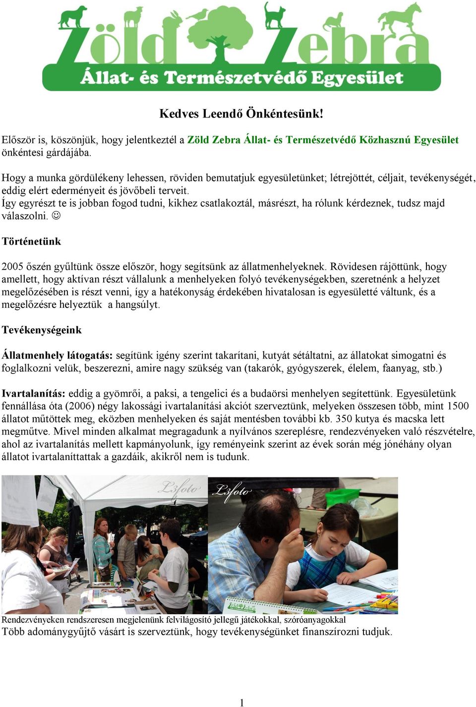 Így egyrészt te is jobban fogod tudni, kikhez csatlakoztál, másrészt, ha rólunk kérdeznek, tudsz majd válaszolni. Történetünk 2005 őszén gyűltünk össze először, hogy segítsünk az állatmenhelyeknek.