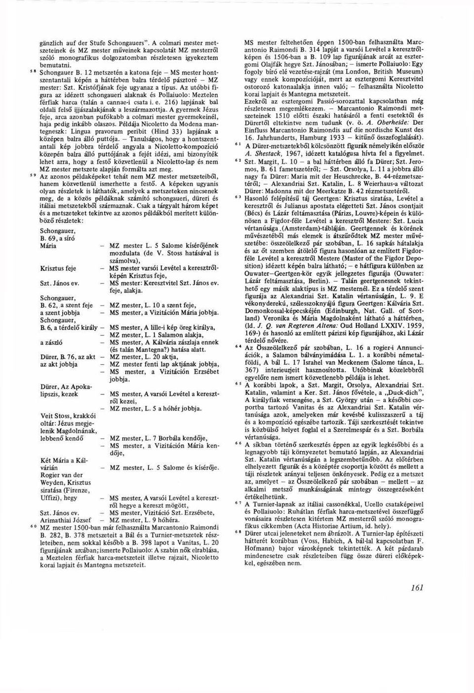 Az utóbbi figura az idézett schongaueri alaknak és Pollaiuolo: Meztelen férfiak harca (talán a cannae-i csata i. e. 216) lapjának bal oldali felső ijjászalakjának a leszármazottja.