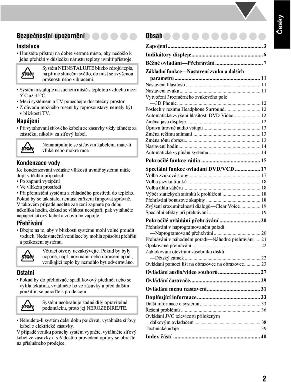 Mezi systémem a TV ponechejte dostatečný prostor. Z důvodu možného rušení by reprosoustavy neměly být v blízkosti TV.