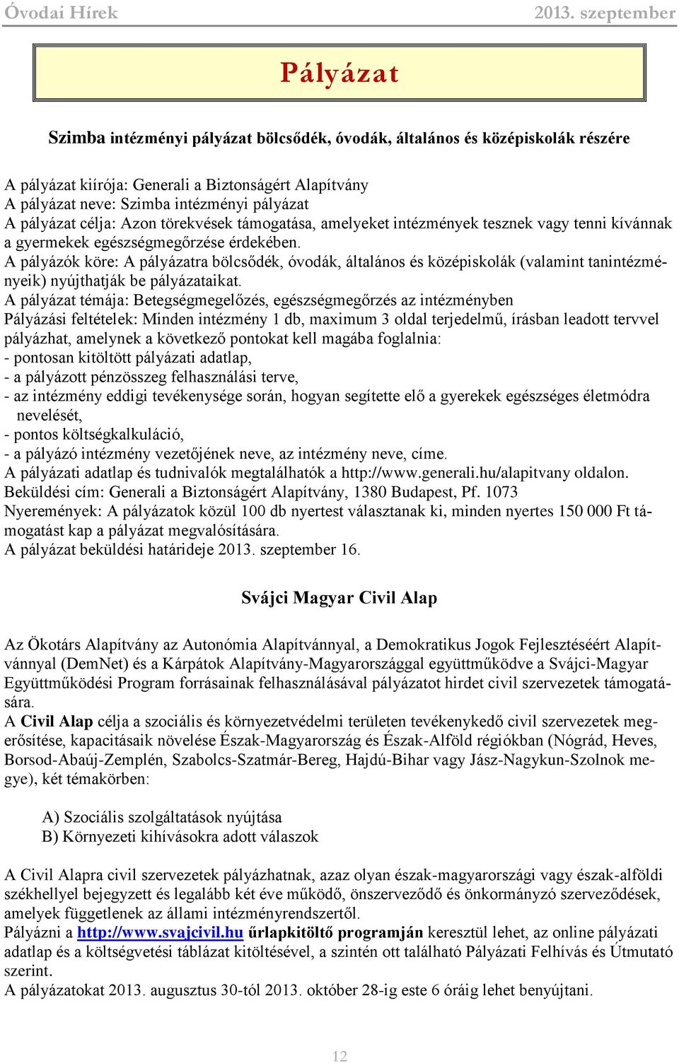 A pályázók köre: A pályázatra bölcsődék, óvodák, általános és középiskolák (valamint tanintézményeik) nyújthatják be pályázataikat.