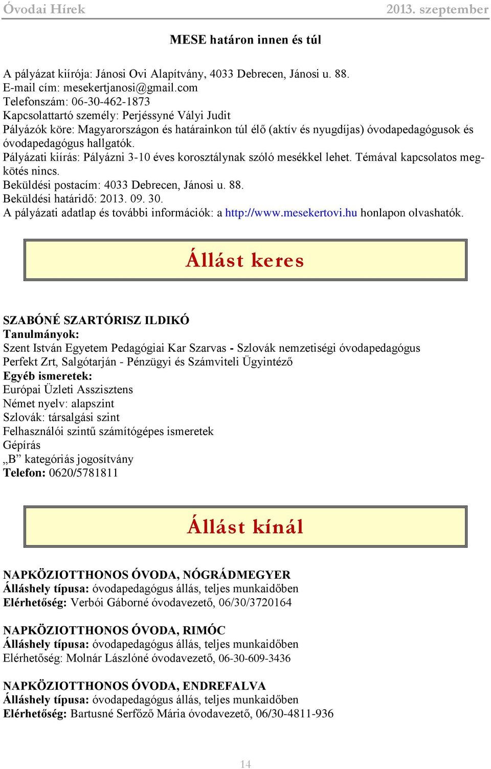 Pályázati kiírás: Pályázni 3-10 éves korosztálynak szóló mesékkel lehet. Témával kapcsolatos megkötés nincs. Beküldési postacím: 4033 Debrecen, Jánosi u. 88. Beküldési határidő: 2013. 09. 30.