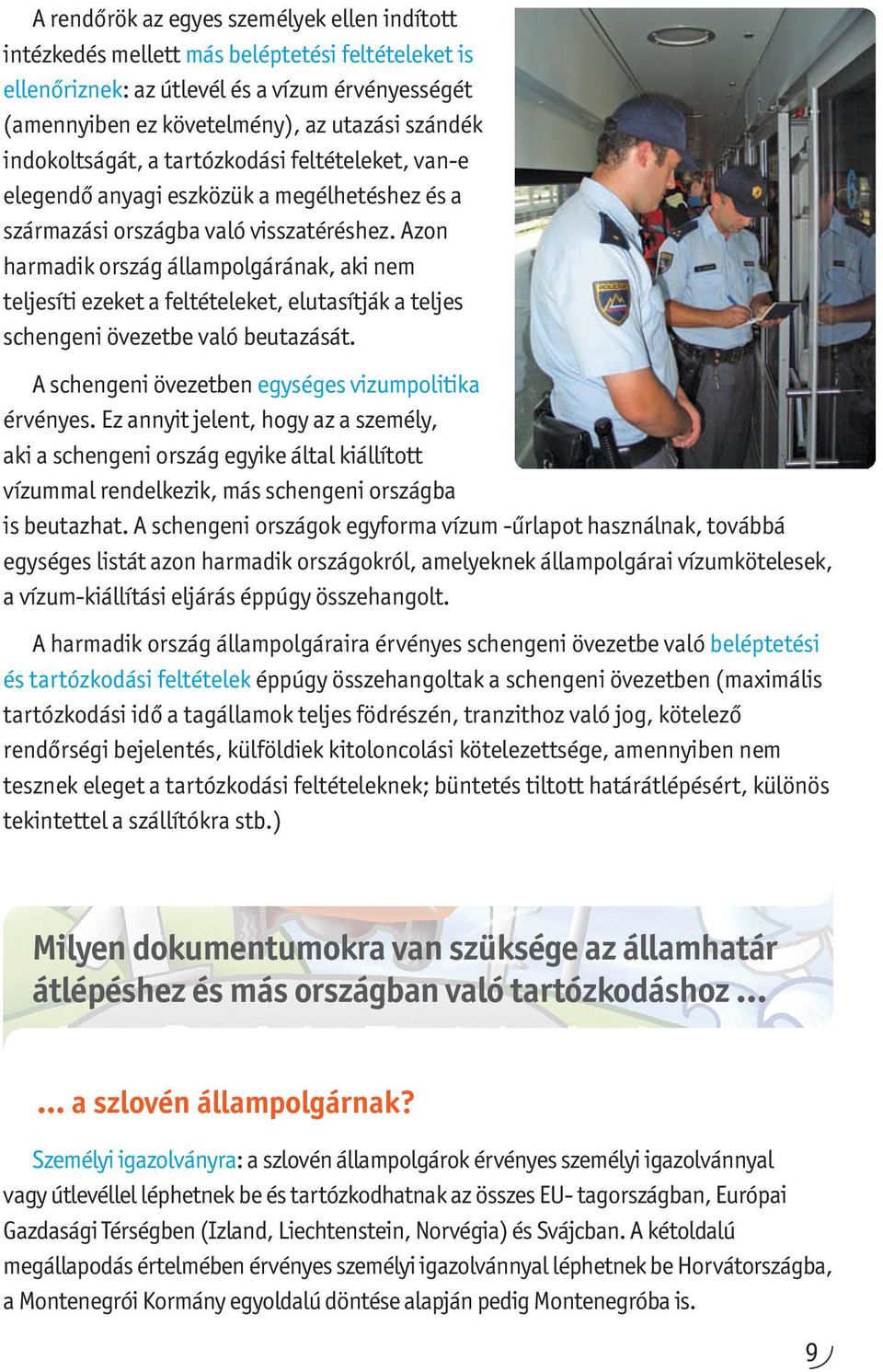 Azon harmadik ország állampolgárának, aki nem teljesíti ezeket a feltételeket, elutasítják a teljes schengeni övezetbe való beutazását. A schengeni övezetben egységes vizumpolitika érvényes.