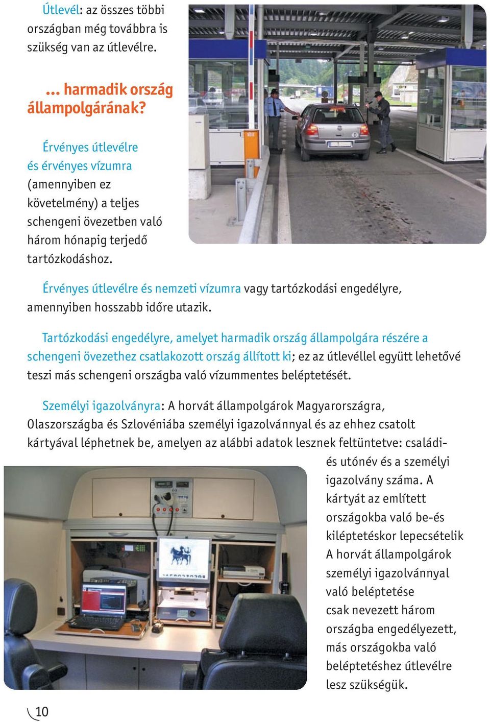 Érvényes útlevélre és nemzeti vízumra vagy tartózkodási engedélyre, amennyiben hosszabb időre utazik.